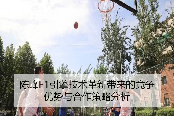陈峰F1引擎技术革新带来的竞争优势与合作策略分析