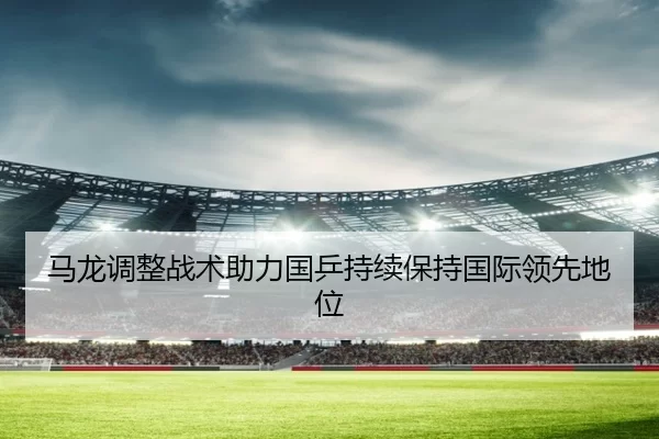 马龙调整战术助力国乒持续保持国际领先地位
